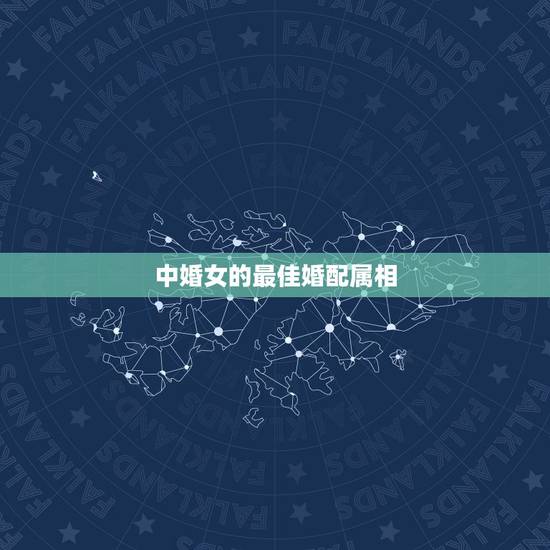 中婚女的最佳婚配属相，属相婚配表，来看你的属相配什么最好