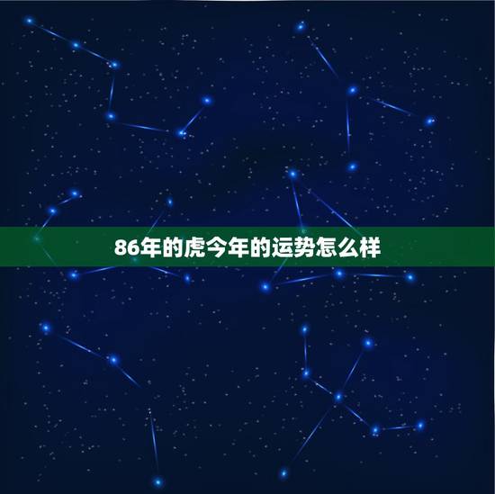 86年的虎今年的运势怎么样,1986年虎年2022 年运势及运程 86年的虎今年的运势怎么样,1986年虎年2022 年运势及运程