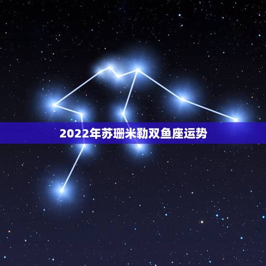 2022年苏珊米勒双鱼座运势,苏珊米勒双鱼座2018年运势 2022年苏珊米勒双鱼座运势,苏珊米勒双鱼座2018年运势