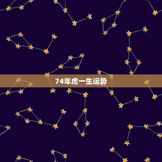 74年虎一生运势，74年虎男2022年运势