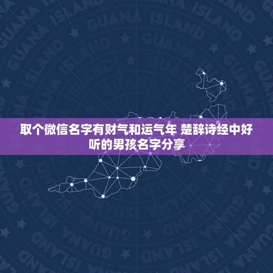 取个微信名字有财气和运气年 楚辞诗经中好听的男孩名字分享