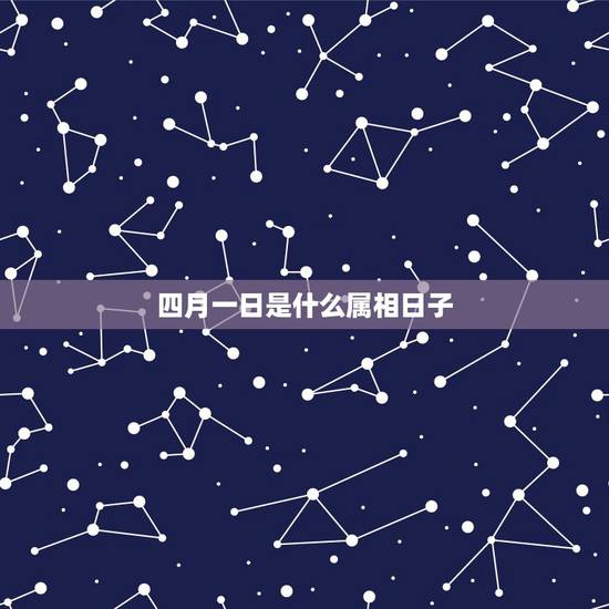 四月一日是什么属相日子,四月一日是什么日子怎么说? 四月一日是什么属相日子,四月一日是什么日子怎么说?