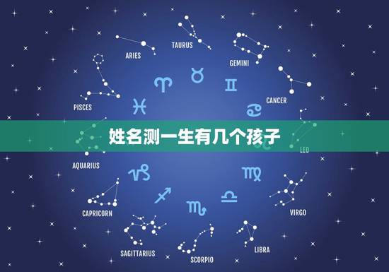 姓名测一生有几个孩子,八字测有几个孩子 姓名测一生有几个孩子,八字测有几个孩子