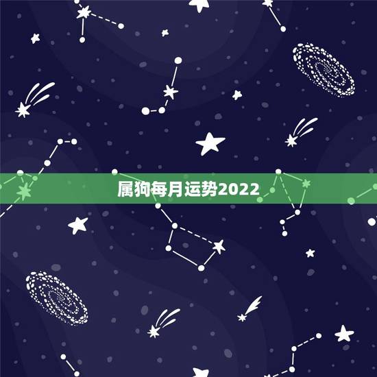 属狗每月运势2022,属狗2023年运势及运程每月运程 属狗每月运势2022,属狗2023年运势及运程每月运程