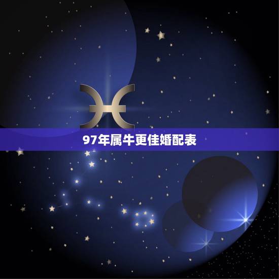 97年属牛更佳婚配表,1997年属牛女2022 年运势 97年属牛更佳婚配表,1997年属牛女2022 年运势