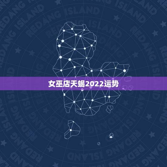 女巫店天蝎2022运势，天蝎座2021年运势详解