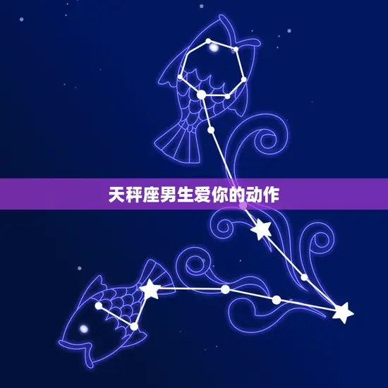 天秤座男生爱你的动作 天秤座男生爱你的动作