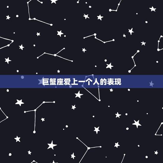 巨蟹座爱上一个人的表现，求巨蟹男真正爱一个人的表现！