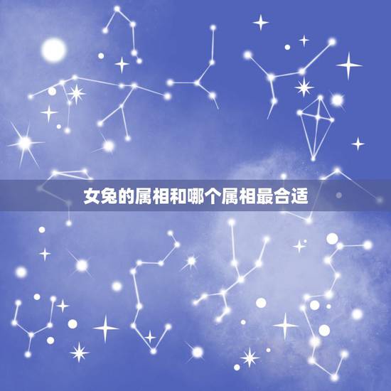 女兔的属相和哪个属相最合适,兔属相跟十二生肖中什么属相最般配? 女兔的属相和哪个属相最合适,兔属相跟十二生肖中什么属相最般配?