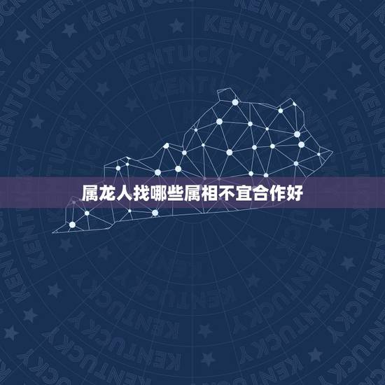 属龙人找哪些属相不宜合作好，属龙的人要找属什么的好