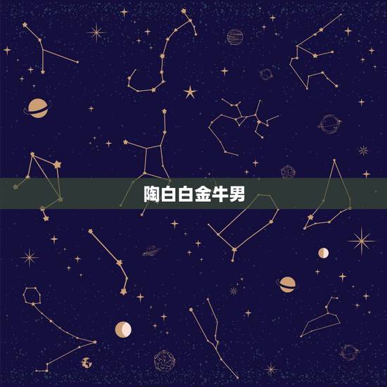 陶白白金牛男，金牛座的男生是怎样的人？