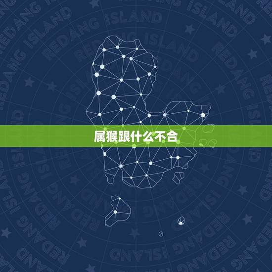 属猴跟什么不合，属猴与什么属相相克