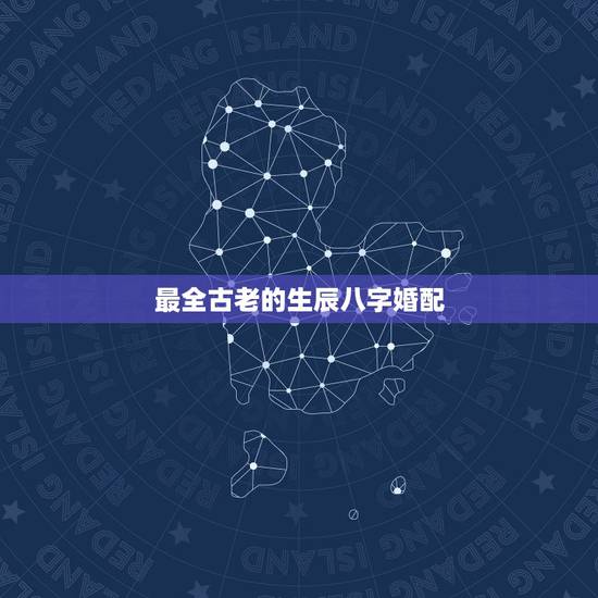 最全古老的生辰八字婚配,生辰八字婚配 最全古老的生辰八字婚配,生辰八字婚配