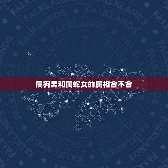 属狗男和属蛇女的属相合不合,属狗男和属蛇女在一起财运相克吗 属狗男和属蛇女的属相合不合,属狗男和属蛇女在一起财运相克吗