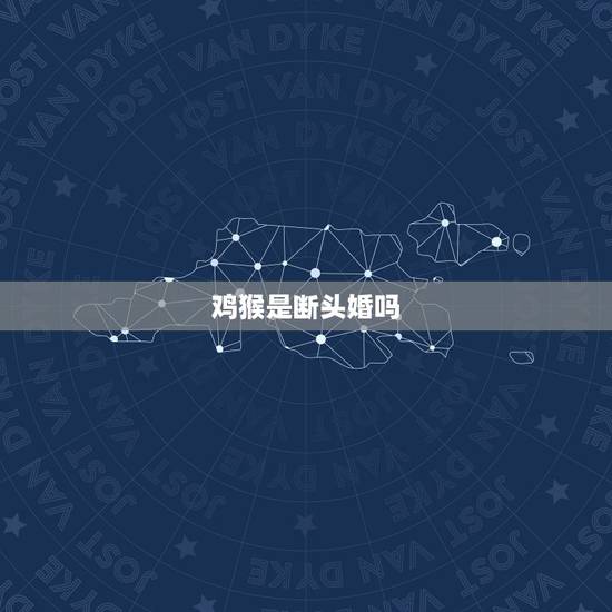 鸡猴是断头婚吗，什么是断头婚 断头婚是什么意思