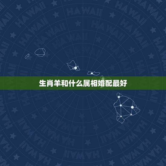 生肖羊和什么属相婚配最好,属羊和什么属相相冲 生肖羊和什么属相婚配最好,属羊和什么属相相冲