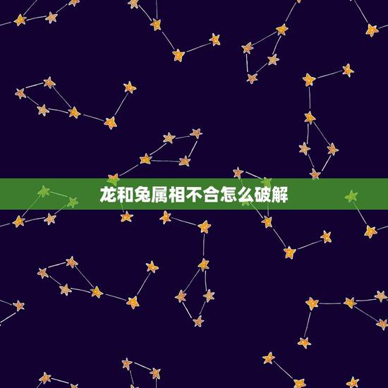 龙和兔属相不合怎么破解,属兔男属龙女两人婚姻不合有什么破解方法 龙和兔属相不合怎么破解,属兔男属龙女两人婚姻不合有什么破解方法