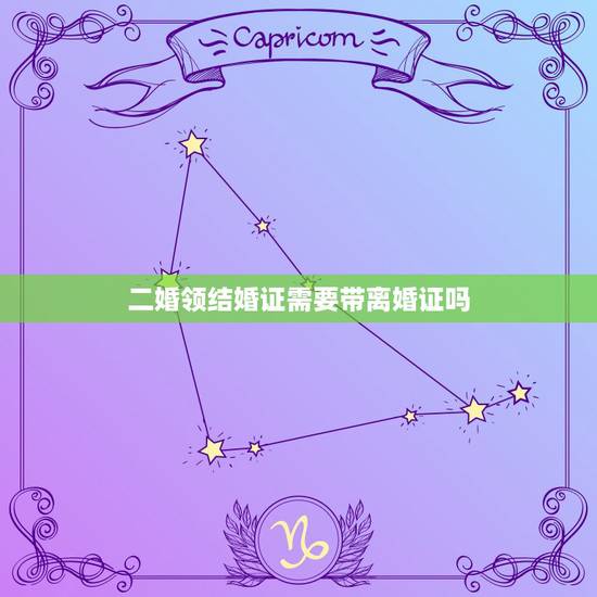 二婚领结婚证需要带离婚证吗,二婚要带离婚证去领结婚证吗 二婚领结婚证需要带离婚证吗,二婚要带离婚证去领结婚证吗
