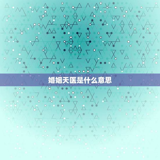 婚姻天医是什么意思，八字天医是什么意思