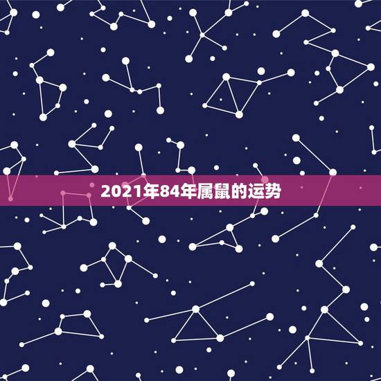 2021年84年属鼠的运势，84年女鼠2021年属鼠人的全年运势