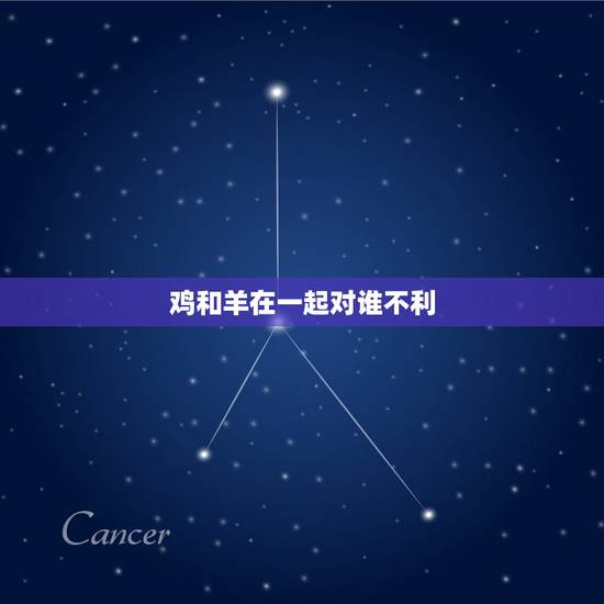 鸡和羊在一起对谁不利,鸡和羊相配婚姻如何 鸡和羊在一起对谁不利,鸡和羊相配婚姻如何