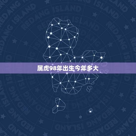 属虎98年出生今年多大，属虎的98年出生过年多大了