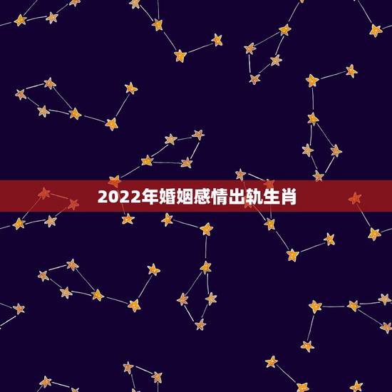 2022年婚姻感情出轨生肖,维持婚姻但双方都有外遇 2022年婚姻感情出轨生肖,维持婚姻但双方都有外遇
