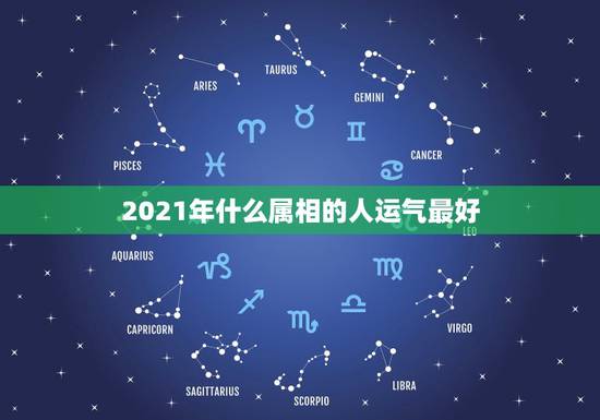 2021年什么属相的人运气最好，2021年运势最好的属相排名出炉？