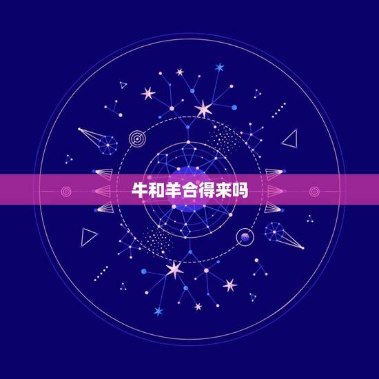牛和羊合得来吗,牛跟老虎合得来 牛和羊合得来吗,牛跟老虎合得来