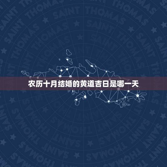 农历十月结婚的黄道吉日是哪一天,农历十月宜嫁娶黄道吉日(一定是农历), 农历十月结婚的黄道吉日是哪一天,农历十月宜嫁娶黄道吉日(一定是农历),