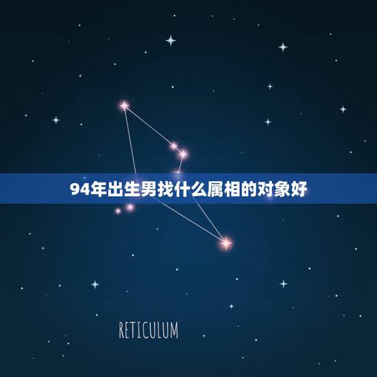 94年出生男找什么属相的对象好,1994年阴历2月22日出生的属狗男找 94年出生男找什么属相的对象好,1994年阴历2月22日出生的属狗男找