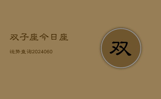 双子座今日座运势查询(20240605) 双子座今日座运势查询(20240605)