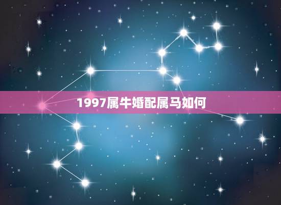 1997属牛婚配属马如何，90属马跟97属牛的可以结婚吗 白马犯青牛的