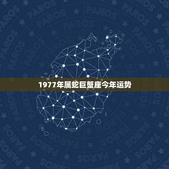 1977年属蛇巨蟹座今年运势 1977年属蛇巨蟹座今年运势