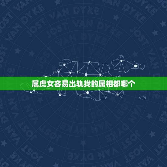 属虎女容易出轨找的属相都哪个，最容易出轨的女人生肖 为什么属虎的女人最