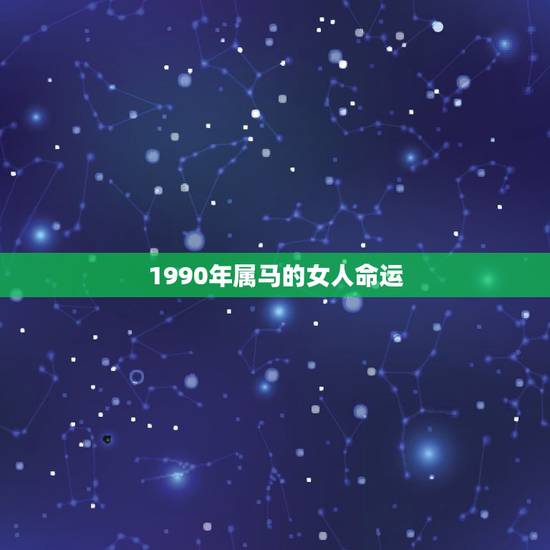 1990年属马的女人命运,1990年是什么命?1990年出生的属马人的 1990年属马的女人命运,1990年是什么命?1990年出生的属马人的