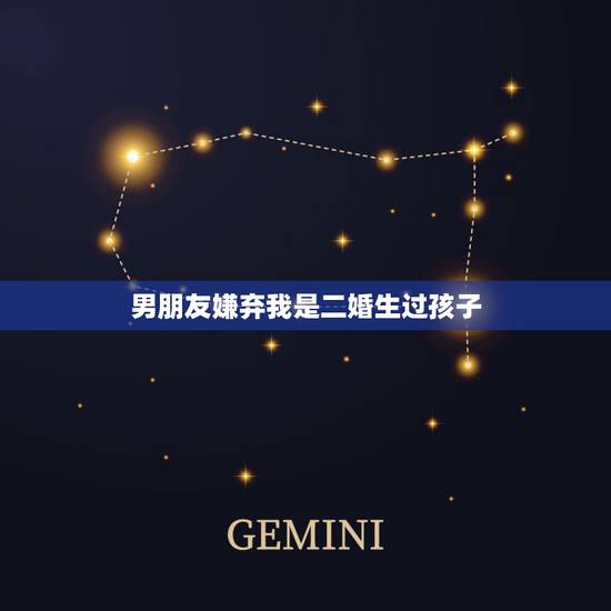 男朋友嫌弃我是二婚生过孩子，男朋友嫌弃我生过孩子