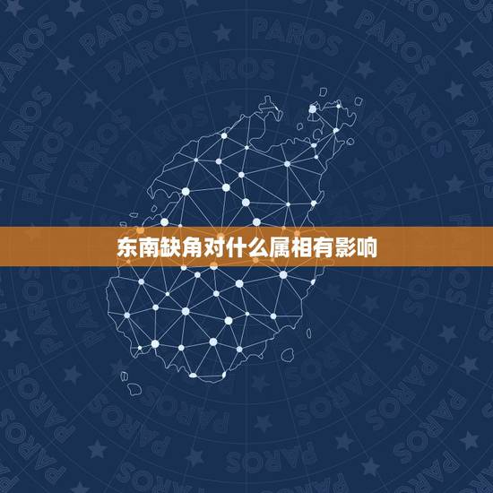 东南缺角对什么属相有影响,风水,房子缺东南角有啥影响? 东南缺角对什么属相有影响,风水,房子缺东南角有啥影响?