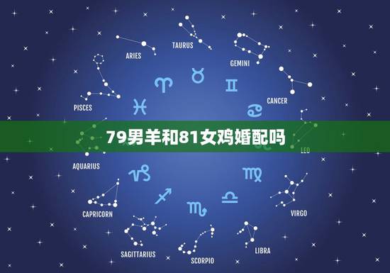 79男羊和81女鸡婚配吗,1979属羊男和1981年属鸡女的爱情婚姻好 79男羊和81女鸡婚配吗,1979属羊男和1981年属鸡女的爱情婚姻好