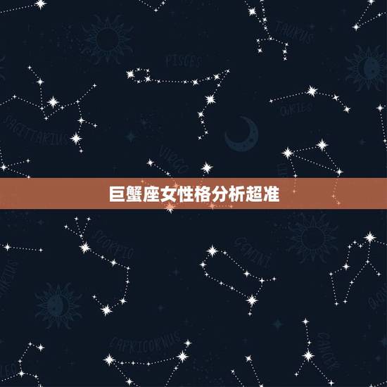 巨蟹座女性格分析超准,巨蟹座女生的性格特点都是怎样的? 巨蟹座女性格分析超准,巨蟹座女生的性格特点都是怎样的?