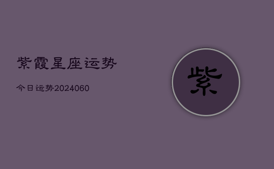紫霞星座运势今日运势(20240605)
