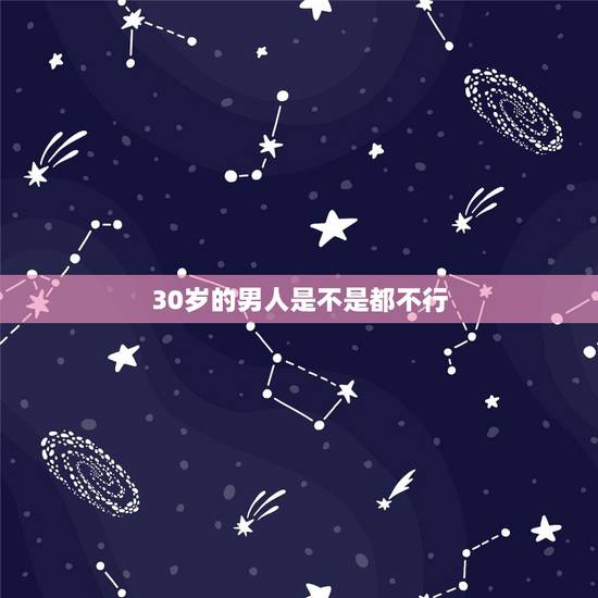 30岁的男人是不是都不行,如果男人30岁一无所有是不是这个男人就不行了 30岁的男人是不是都不行,如果男人30岁一无所有是不是这个男人就不行了