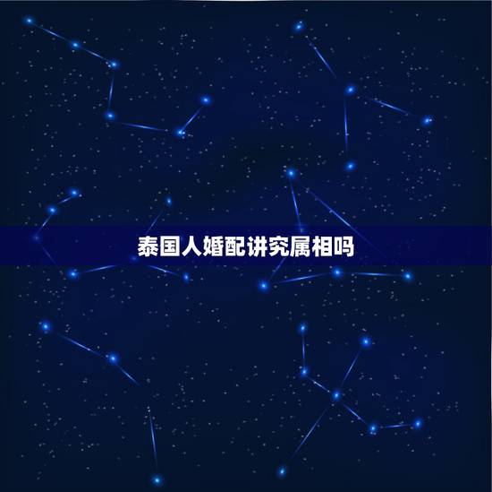 泰国人婚配讲究属相吗,属蛇的最佳婚配是啥属相? 泰国人婚配讲究属相吗,属蛇的最佳婚配是啥属相?