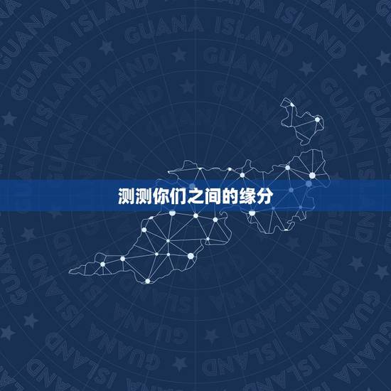 测测你们之间的缘分,有哪些测试可以测两人之间的缘分? 测测你们之间的缘分,有哪些测试可以测两人之间的缘分?