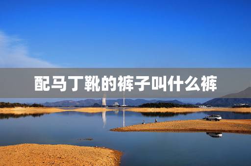 配马丁靴的裤子叫什么裤,马丁靴配什么裤子好看啊图片 配马丁靴的裤子叫什么裤,马丁靴配什么裤子好看啊图片