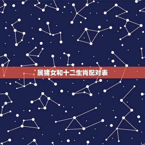 属猪女和十二生肖配对表,哪个生肖能冶属猪女 属猪女和十二生肖配对表,哪个生肖能冶属猪女