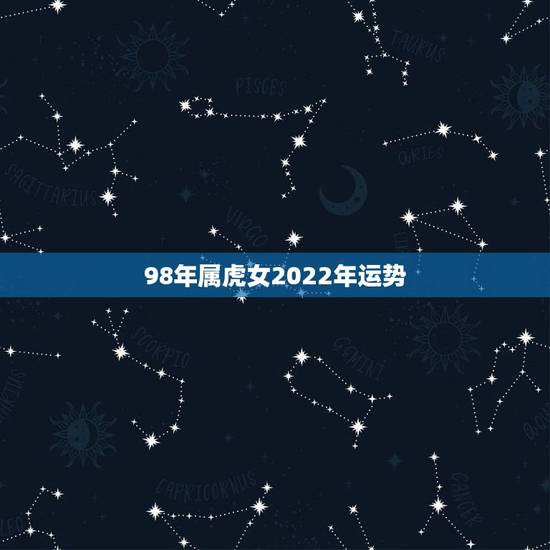 98年属虎女2022年运势，2022年98虎女的全年运势