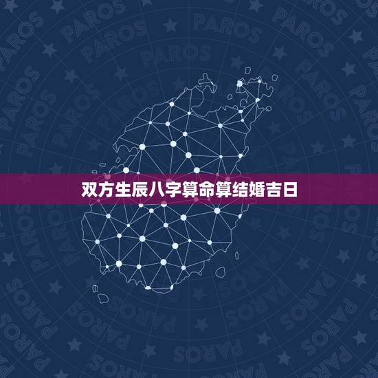 双方生辰八字算命算结婚吉日,知道俩个人的生辰八字咋算结婚良辰吉日 双方生辰八字算命算结婚吉日,知道俩个人的生辰八字咋算结婚良辰吉日