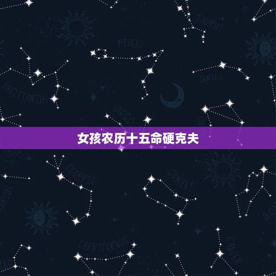 女孩农历十五命硬克夫,腊月十五出生的人命运 女孩农历十五命硬克夫,腊月十五出生的人命运