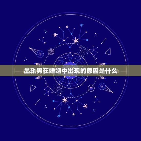 出轨男在婚姻中出现的原因是什么,男人出轨的主要原因是什么 出轨男在婚姻中出现的原因是什么,男人出轨的主要原因是什么